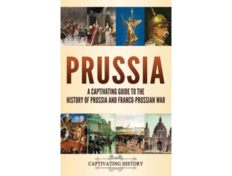 Livro Prussia A Captivating Guide To The History Of Prussia And Franco-prussian War De Captivating History (inglês - Capa Dura)