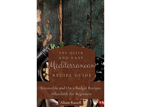 Livro The Quick and Easy Mediterranean Recipe Guide Irresistible and On a Budget Recipes Affordable for Beginners de Alison Russell (Inglês)