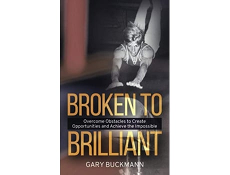Livro Broken to Brilliant Overcome Obstacles to Create Opportunities Achieve the Impossible de Gary Buckmann (Inglês)