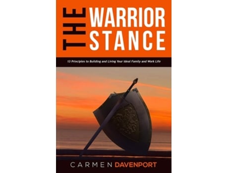 Livro The Warrior Stance 13 Principles To Building And Living Your Ideal Family And Work Life De Carmen Davenport (inglês)