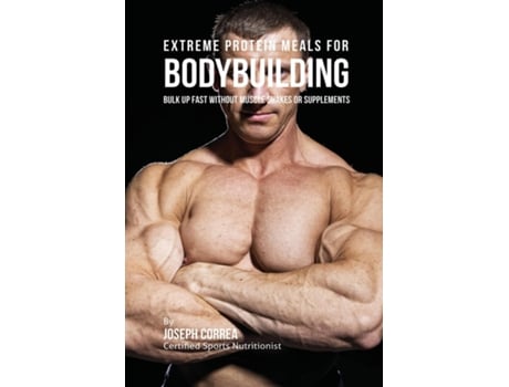 Livro Extreme Protein Meals For Bodybuilding Bulk Up Fast Without Muscle Shakes Or Supplements De Joseph Correa (inglês)