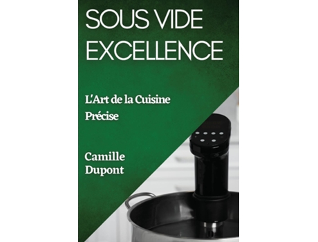 Livro Sous Vide Excellence LArt de la Cuisine Précise de Camille Dupont (Inglês)
