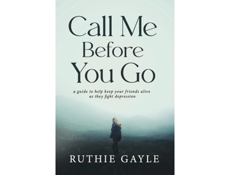 Livro Call Me Before You Go A Guide To Help Keep Your Friends Alive As They Fight Depression De Ruthie Gayle (inglês)