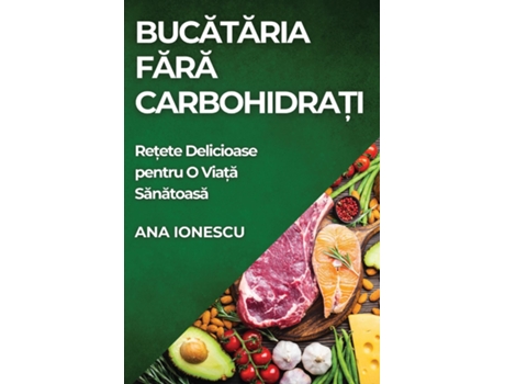 Livro Bucataria Fara Carbohidra?i Re?ete Delicioase pentru O Via?a Sanatoasa de Ana Ionescu (Inglês)