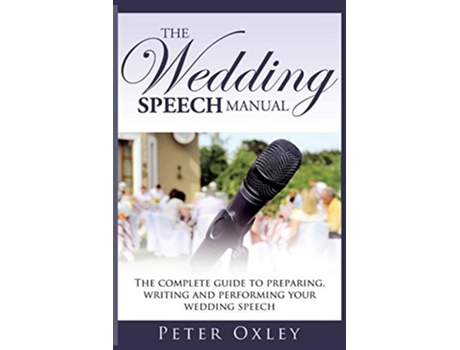 Livro The Wedding Speech Manual The Complete Guide to Preparing Writing and Performing Your Wedding Speech de Peter Oxley (Inglês)