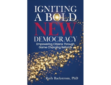 Livro Igniting A Bold New Democracy Empowering Citizens Through Game-changing Reforms De Ruth Backstrom Phd (inglês - Capa Dura)