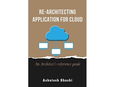 Livro ReArchitecting Application for Cloud An Architect’s reference guide de Ashutosh Shashi (Inglês)