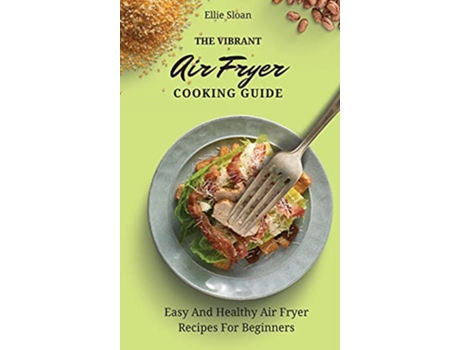 Livro The Vibrant Air Fryer Cooking Guide Easy And Healthy Air Fryer Recipes For Beginners de Ellie Sloan (Inglês)