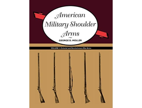 Livro American Military Shoulder Arms Volume I Colonial and Revolutionary War Arms de George D Moller (Inglês)