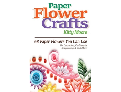 Livro Paper Flower Crafts 68 Paper Flowers You Can Use For Decorations, Card Accents, Scrapbooking, Amp Much More! De Kitty Moore (inglês)