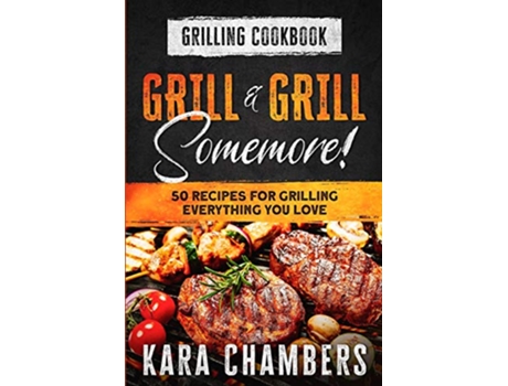 Livro Grilling Cookbook Grill And Grill Somemore Masterful Ways To Serve Up An Amazing Meal Grill And Grill Somemore de Kara Chambers (Inglês)