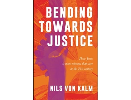 Livro Bending Towards Justice: How Jesus is more relevant than ever in the 21st Century nils von Kalm (Inglês)