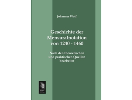 Livro Geschichte der Mensuralnotation von 1240 1460 Nach den theoretischen und praktischen Quellen bearbeitet German Edition de Johannes Wolf (Alemão)