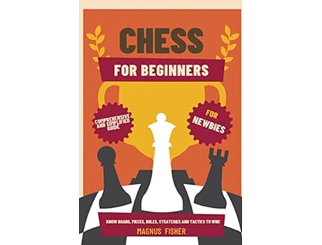 Livro Chess for Beginners Comprehensive And Simplified Guide To Know Board Pieces Rules Strategies And Tactics To Win de Magnus Fisher (Inglês)
