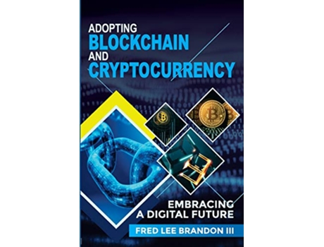 Livro Adopting Blockchain and Cryptocurrency Embracing a Digital Future de Fred Lee Brandon III (Inglês)
