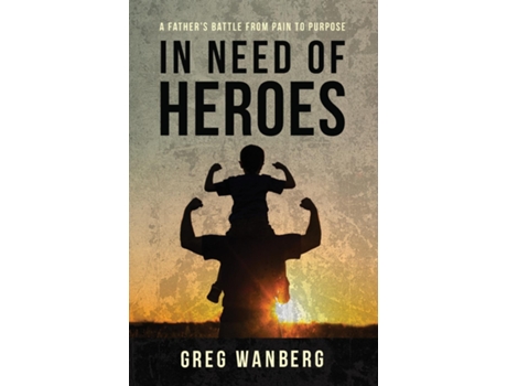 Livro In Need of Heroes A Fathers Battle From Pain To Purpose de Greg Wanberg (Inglês)
