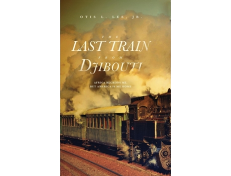 Livro The Last Train From Djibouti Africa Beckons Me, But America Is My Home De Otis L Lee Jr (inglês)