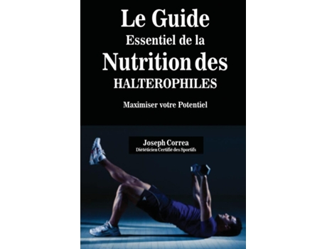 Livro Le Guide Essentiel De La Nutrition Des Halterophiles Maximiser Votre Potentiel De Joseph Correa (inglês)