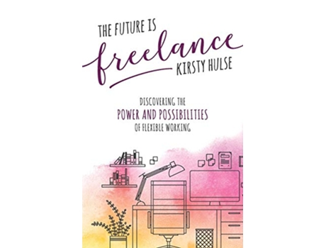 Livro The Future is Freelance Discovering the Power and Possibilities of Flexible Working de Kirsty Hulse (Inglês)