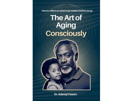 Livro The Art of Aging Consciously How to reflect on what truly matters before we go de Adeniyi Fasoro (Inglês)