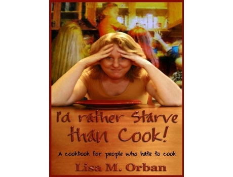 Livro Id Rather Starve Than Cook! A Cookbook For People Who Hate To Cook De Lisa Orban (inglês)
