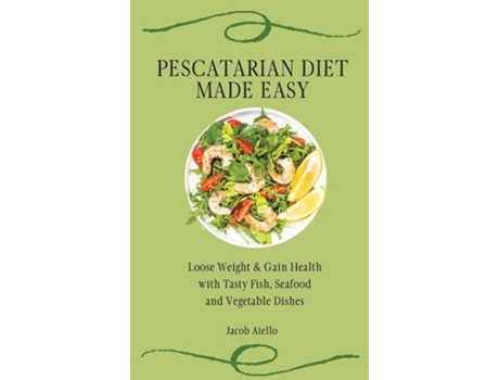 Livro Pescatarian Diet Made Easy Loose Weight Amp Gain Health With Tasty Fish, Seafood And Vegetable Dishes De Jacob Aiello (inglês - Capa Dura)