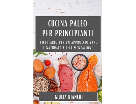 Livro Cucina Paleo per Principianti Ricettario per un Approccio Sano e Naturale allAlimentazione de Giulia Bianchi (Inglês)