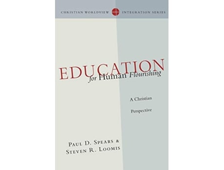 Livro Education for Human Flourishing A Christian Perspective Christian Worldview Integration Series de Paul D Spears Steven R Loomis (Inglês)