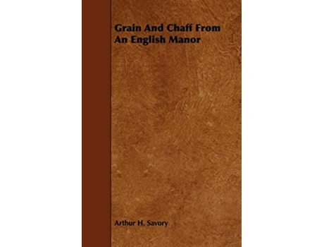 Livro Grain and Chaff from an English Manor de Arthur H Savory (Inglês)