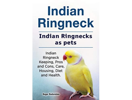 Livro Indian Ringneck Indian Ringnecks as pets Indian Ringneck Keeping Pros and Cons Care Housing Diet and Health de Roger Rodendale (Inglês)