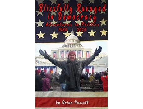 Livro Blissfully Ravaged in Democracy Adventures in Politics — 1980 – 2020 de Brian Hassett (Inglês)