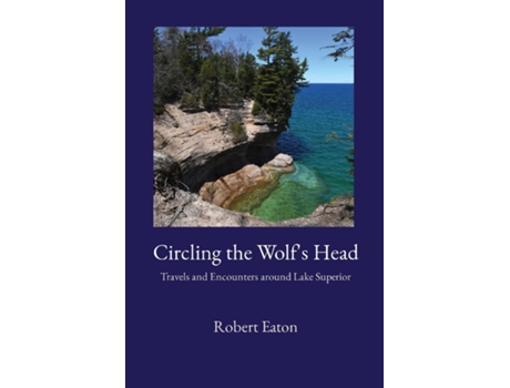 Livro Circling the Wolfs Head Travels and Encounters around Lake Superior de Robert Eaton (Inglês)