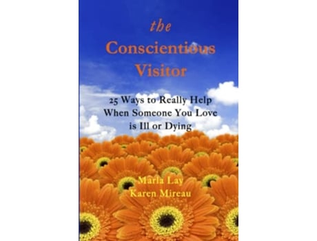 Livro THE CONSCIENTIOUS VISITOR 25 WAYS TO REALLY HELP WHEN SOMEONE YOU LOVE IS ILL OR DYING de Marla Lay e Karen Mireau (Inglês)