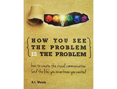 Livro How You See the Problem is the Problem How to Create the Visual Communication and the Life You Never Knew You Wanted de Aj Walsh (Inglês)