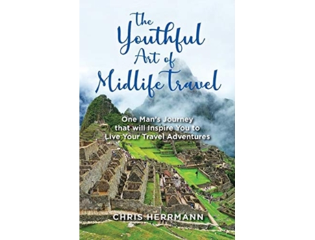 Livro The Youthful Art Of Midlife Travel One Mans Journey That Will Inspire You To Live Your Travel Adventures De Chris Herrmann (inglês)