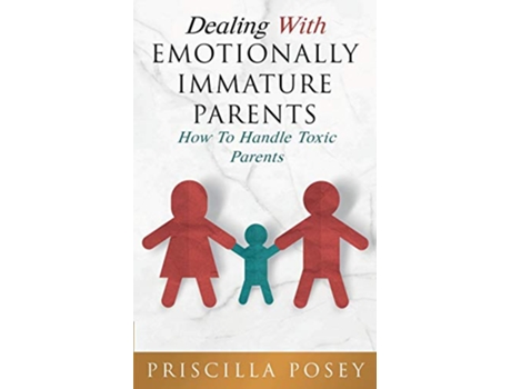 Livro Dealing With Emotionally Immature Parents How To Handle Toxic Parents de Priscilla Posey (Inglês)