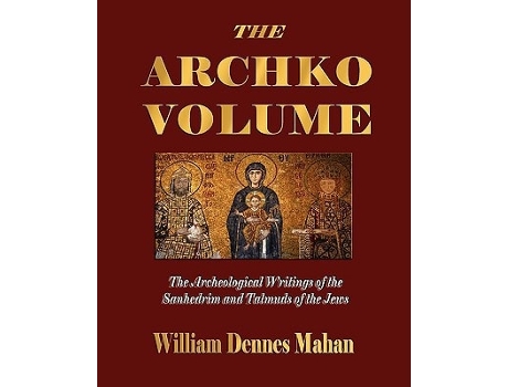 Livro The Archko Volume Or, The Archeological Writings Of The Sanhedrim And Talmuds Of The Jews De William Dennes Mahan (inglês)