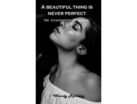Livro A Beautiful Thing Is Never Perfect The Illustration Of Beauty De Wendy Rothery (inglês - Capa Dura)