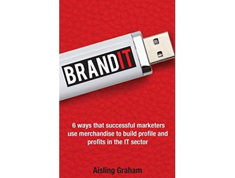 Livro Brandit 6 Ways That Successful Marketers Use Merchandise To Build Profile And Profits In The It Sector De Aisling Graham (inglês)
