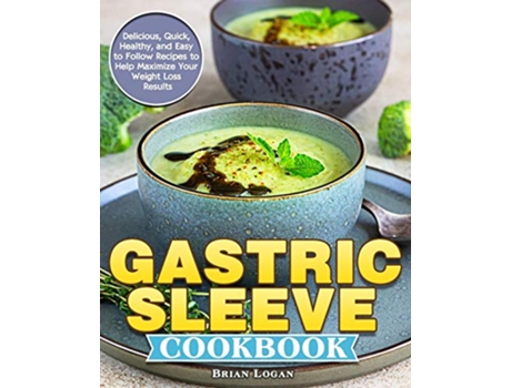 Livro Gastric Sleeve Cookbook Delicious Quick Healthy and Easy to Follow Recipes to Help Maximize Your Weight Loss Results de Brian Logan (Inglês)