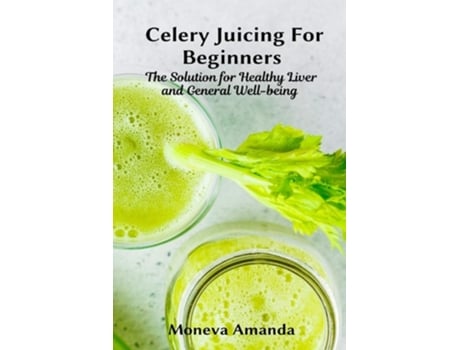 Livro Celery Juicing For Beginners The Solution For Healthy Liver And General Well-being De Moneva Amanda (inglês)