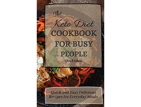 Livro The Keto Diet Cookbook For Busy People Quick and Easy Delicious Recipes for Everyday Meals de Otis Fisher (Inglês)