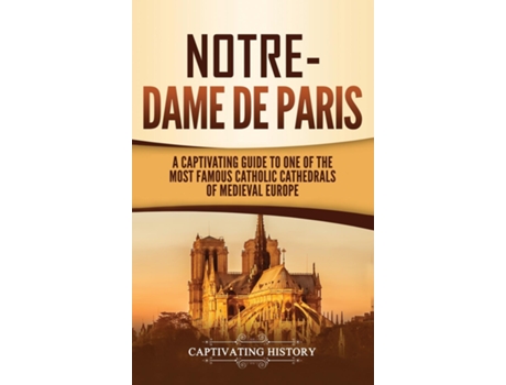Livro Notre-dame De Paris A Captivating Guide To One Of The Most Famous Catholic Cathedrals Of Medieval Europe De Captivating History (inglês)