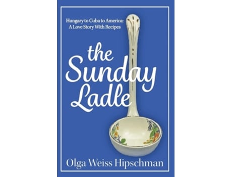 Livro The Sunday Ladle Hungary To Cuba To America A Love Story With Recipes De Olga Weiss Hipschman (inglês)