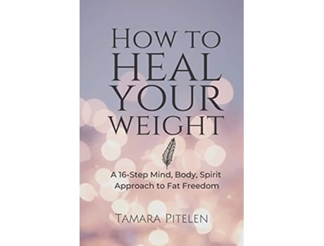 Livro How To Heal Your Weight A 16Step Mind Body Spirit Approach to Fat Freedom de Tamara Pitelen (Inglês)