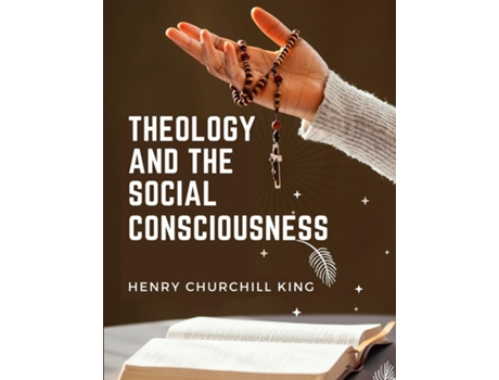 Livro Theology And The Social Consciousness A Study Of The Relations Of The Social Consciousness To Theology de Henry Churchill King (Inglês)