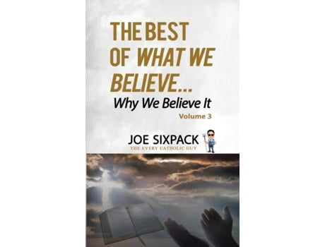 Livro The Best of What We Believe... Why We Believe It: Volume Three Joe Sixpack- The Every Catholic Guy (Inglês)