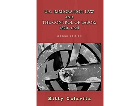 Livro U.s. Immigration Law And The Control Of Labor 1820-1924 De Kitty Calavita (inglês - Capa Dura)