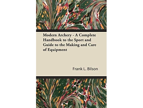 Livro Modern Archery A Complete Handbook to the Sport and Guide to the Making and Care of Equipment de Frank L Bilson (Inglês)