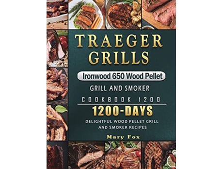 Livro Traeger Grills Ironwood 650 Wood Pellet Grill And Smoker Cookbook 1200 De Mary Fox (inglês - Capa Dura)